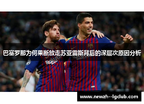巴塞罗那为何果断放走苏亚雷斯背后的深层次原因分析 巴塞罗那为何果断放走苏亚雷斯背后的深层次原因分析