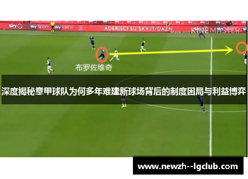 深度揭秘意甲球队为何多年难建新球场背后的制度困局与利益博弈