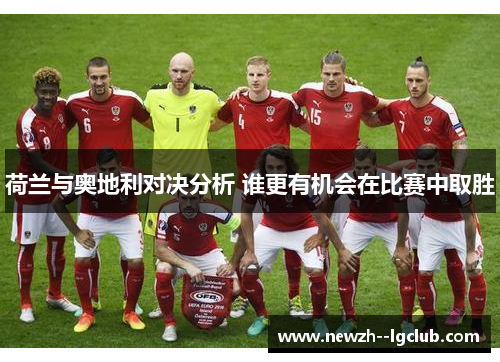 荷兰与奥地利对决分析 谁更有机会在比赛中取胜