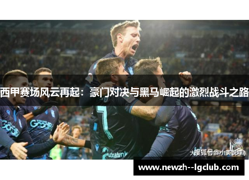 西甲赛场风云再起：豪门对决与黑马崛起的激烈战斗之路