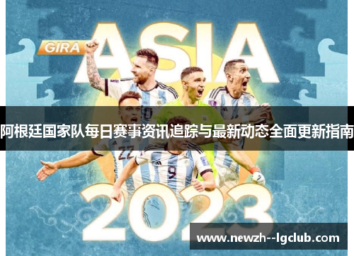 阿根廷国家队每日赛事资讯追踪与最新动态全面更新指南