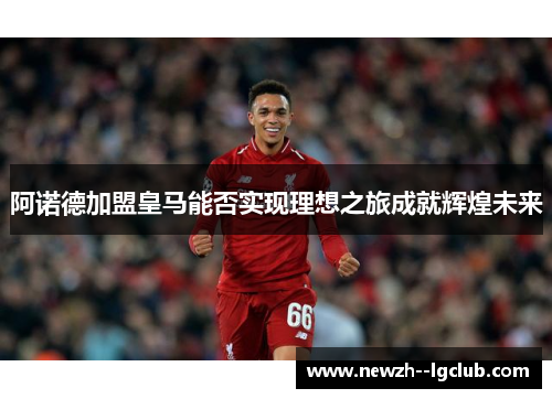 阿诺德加盟皇马能否实现理想之旅成就辉煌未来