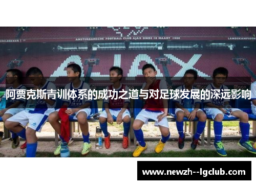阿贾克斯青训体系的成功之道与对足球发展的深远影响 阿贾克斯青训体系的成功之道与对足球发展的深远影响