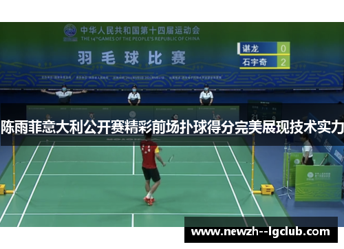 陈雨菲意大利公开赛精彩前场扑球得分完美展现技术实力