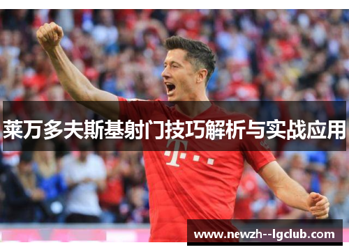 莱万多夫斯基射门技巧解析与实战应用