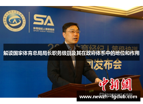 解读国家体育总局局长职务级别及其在政府体系中的地位和作用 解读国家体育总局局长职务级别及其在政府体系中的地位和作用