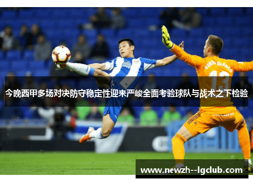 今晚西甲多场对决防守稳定性迎来严峻全面考验球队与战术之下检验 今晚西甲多场对决防守稳定性迎来严峻全面考验球队与战术之下检验