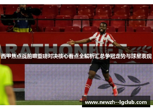 西甲焦点战前瞻重磅对决核心看点全解析汇总争冠走势与球星表现 西甲焦点战前瞻重磅对决核心看点全解析汇总争冠走势与球星表现