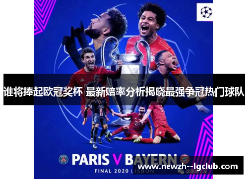 谁将捧起欧冠奖杯 最新赔率分析揭晓最强争冠热门球队 谁将捧起欧冠奖杯 最新赔率分析揭晓最强争冠热门球队