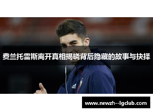 费兰托雷斯离开真相揭晓背后隐藏的故事与抉择