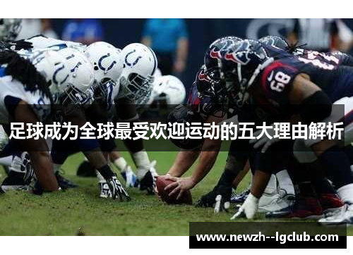 足球成为全球最受欢迎运动的五大理由解析 足球成为全球最受欢迎运动的五大理由解析