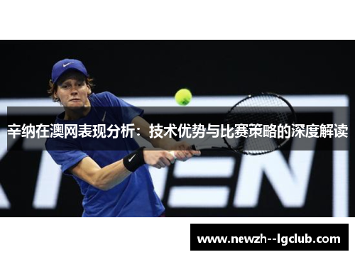 辛纳在澳网表现分析:技术优势与比赛策略的深度解读 辛纳在澳网表现分析:技术优势与比赛策略的深度解读
