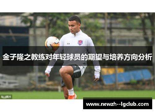 金子隆之教练对年轻球员的期望与培养方向分析