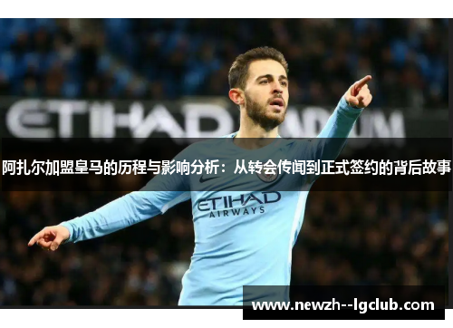 阿扎尔加盟皇马的历程与影响分析:从转会传闻到正式签约的背后故事 阿扎尔加盟皇马的历程与影响分析:从转会传闻到正式签约的背后故事