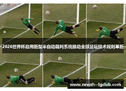 2026世界杯启用新型半自动裁判系统推动全球足坛技术规则革新