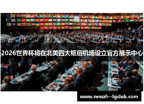 2026世界杯将在北美四大枢纽机场设立官方展示中心 2026世界杯将在北美四大枢纽机场设立官方展示中心