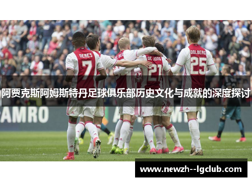 阿贾克斯阿姆斯特丹足球俱乐部历史文化与成就的深度探讨