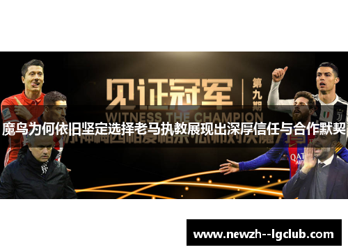 魔鸟为何依旧坚定选择老马执教展现出深厚信任与合作默契