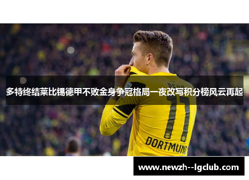 多特终结莱比锡德甲不败金身争冠格局一夜改写积分榜风云再起 多特终结莱比锡德甲不败金身争冠格局一夜改写积分榜风云再起