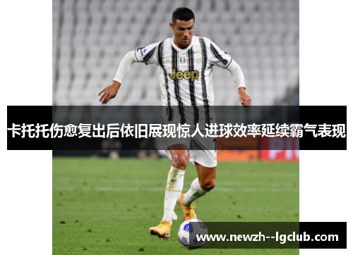 卡托托伤愈复出后依旧展现惊人进球效率延续霸气表现 卡托托伤愈复出后依旧展现惊人进球效率延续霸气表现